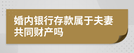 婚内银行存款属于夫妻共同财产吗