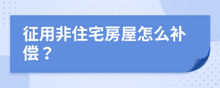 征用非住宅房屋怎么补偿？