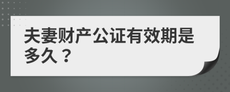 夫妻财产公证有效期是多久？