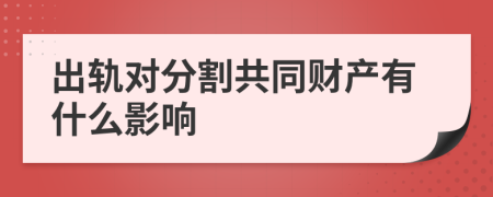 出轨对分割共同财产有什么影响