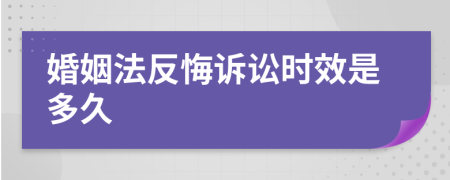 婚姻法反悔诉讼时效是多久