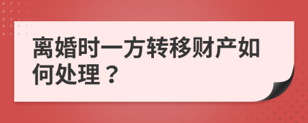 离婚时一方转移财产如何处理？