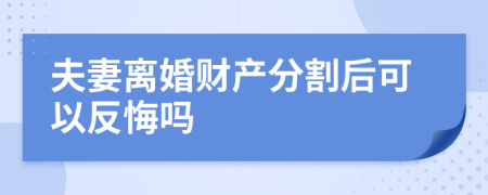 夫妻离婚财产分割后可以反悔吗