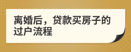 离婚后，贷款买房子的过户流程