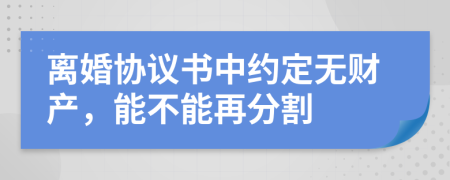 离婚协议书中约定无财产，能不能再分割