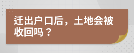 迁出户口后，土地会被收回吗？