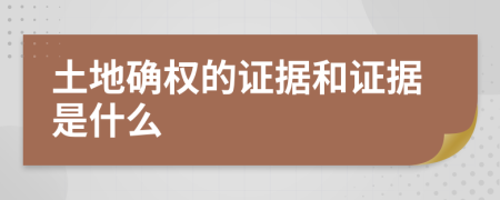 土地确权的证据和证据是什么