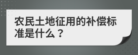 农民土地征用的补偿标准是什么？