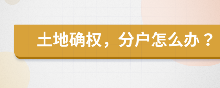 土地确权，分户怎么办？