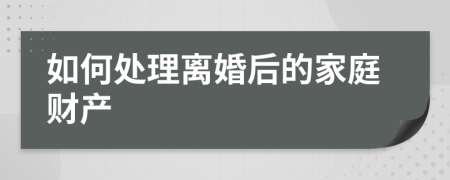 如何处理离婚后的家庭财产