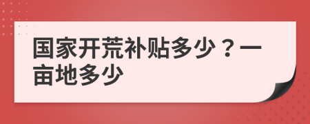 国家开荒补贴多少？一亩地多少