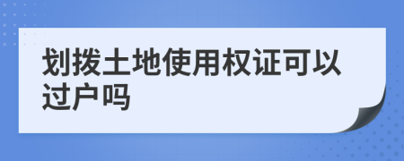 划拨土地使用权证可以过户吗