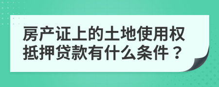 房产证上的土地使用权抵押贷款有什么条件？