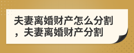 夫妻离婚财产怎么分割，夫妻离婚财产分割