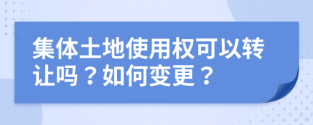 集体土地使用权可以转让吗？如何变更？