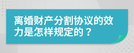 离婚财产分割协议的效力是怎样规定的？