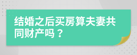 结婚之后买房算夫妻共同财产吗？