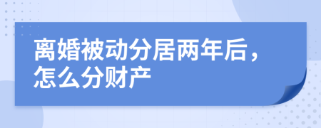 离婚被动分居两年后，怎么分财产