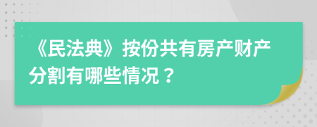 《民法典》按份共有房产财产分割有哪些情况？