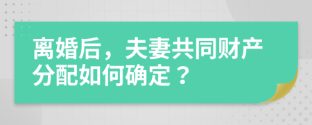 离婚后，夫妻共同财产分配如何确定？