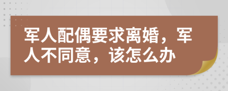 军人配偶要求离婚，军人不同意，该怎么办