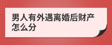 男人有外遇离婚后财产怎么分