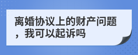 离婚协议上的财产问题，我可以起诉吗