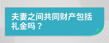 夫妻之间共同财产包括礼金吗？