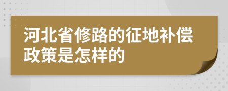 河北省修路的征地补偿政策是怎样的