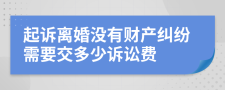 起诉离婚没有财产纠纷需要交多少诉讼费