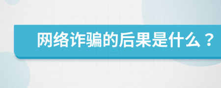 网络诈骗的后果是什么？