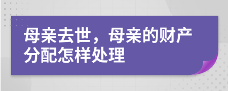 母亲去世，母亲的财产分配怎样处理