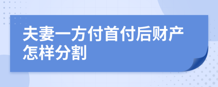 夫妻一方付首付后财产怎样分割