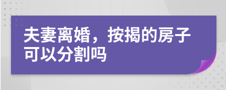 夫妻离婚，按揭的房子可以分割吗