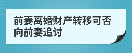 前妻离婚财产转移可否向前妻追讨