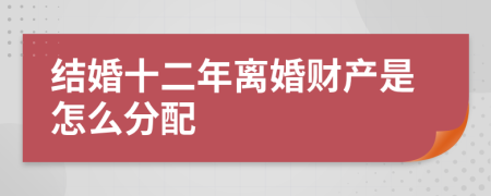 结婚十二年离婚财产是怎么分配