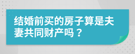 结婚前买的房子算是夫妻共同财产吗？