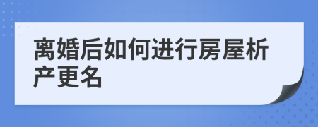 离婚后如何进行房屋析产更名