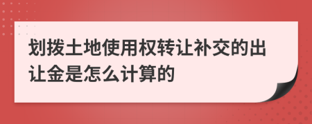 划拨土地使用权转让补交的出让金是怎么计算的