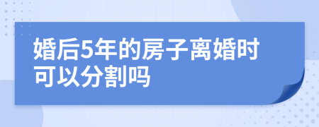 婚后5年的房子离婚时可以分割吗