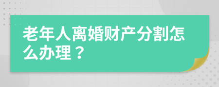 老年人离婚财产分割怎么办理？