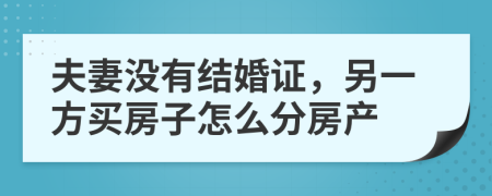 夫妻没有结婚证，另一方买房子怎么分房产