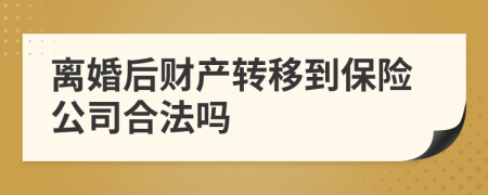 离婚后财产转移到保险公司合法吗