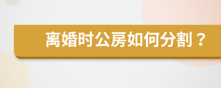 离婚时公房如何分割？