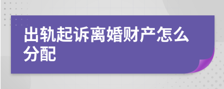 出轨起诉离婚财产怎么分配