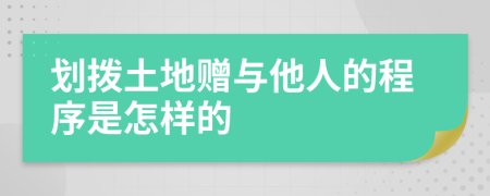 划拨土地赠与他人的程序是怎样的