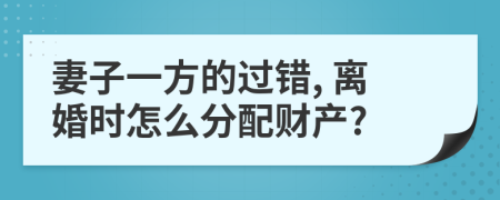 妻子一方的过错, 离婚时怎么分配财产?