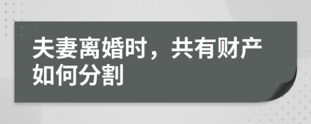 夫妻离婚时，共有财产如何分割