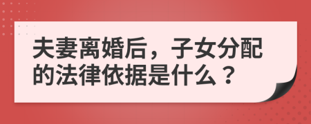 夫妻离婚后，子女分配的法律依据是什么？