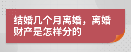 结婚几个月离婚，离婚财产是怎样分的